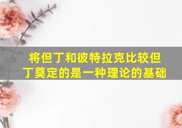 将但丁和彼特拉克比较但丁奠定的是一种理论的基础