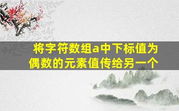 将字符数组a中下标值为偶数的元素值传给另一个