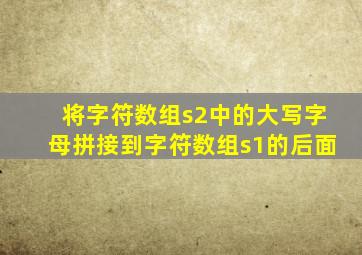 将字符数组s2中的大写字母拼接到字符数组s1的后面