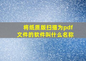 将纸质版扫描为pdf文件的软件叫什么名称