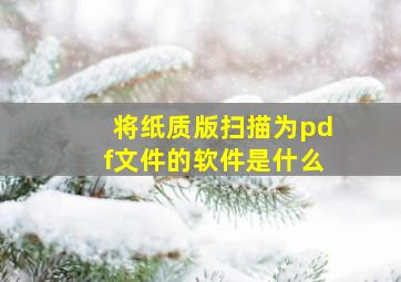 将纸质版扫描为pdf文件的软件是什么