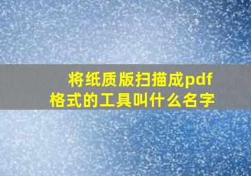 将纸质版扫描成pdf格式的工具叫什么名字