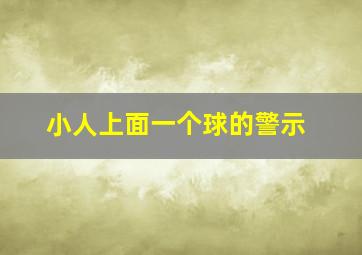 小人上面一个球的警示