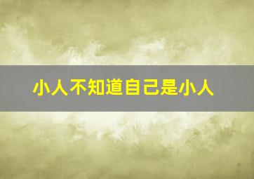 小人不知道自己是小人