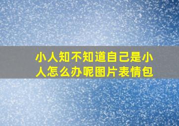 小人知不知道自己是小人怎么办呢图片表情包