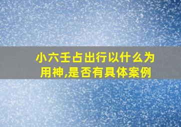 小六壬占出行以什么为用神,是否有具体案例