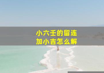 小六壬的留连加小吉怎么解