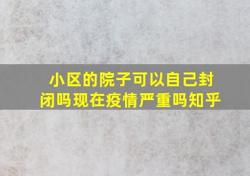 小区的院子可以自己封闭吗现在疫情严重吗知乎