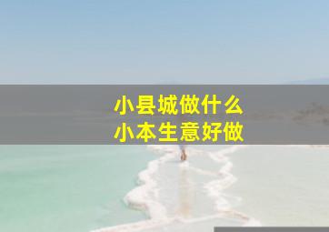 小县城做什么小本生意好做