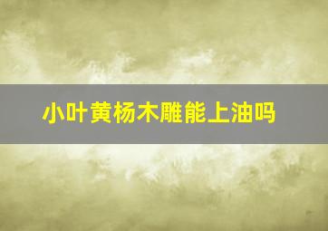 小叶黄杨木雕能上油吗