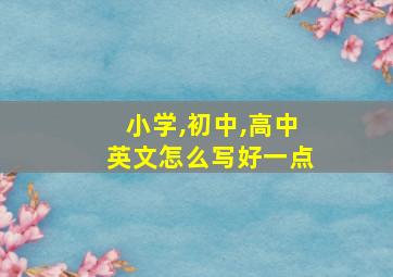 小学,初中,高中英文怎么写好一点