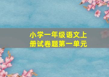 小学一年级语文上册试卷题第一单元