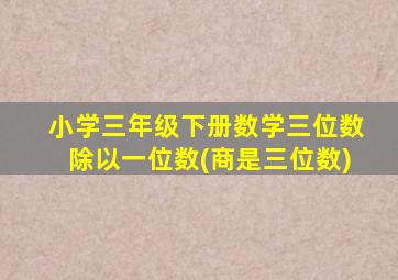 小学三年级下册数学三位数除以一位数(商是三位数)