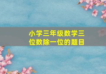 小学三年级数学三位数除一位的题目