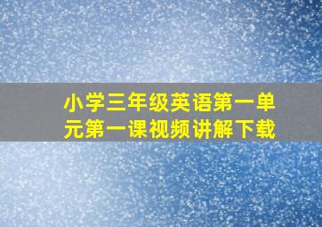 小学三年级英语第一单元第一课视频讲解下载