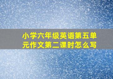 小学六年级英语第五单元作文第二课时怎么写