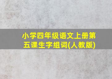 小学四年级语文上册第五课生字组词(人教版)