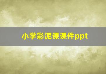 小学彩泥课课件ppt