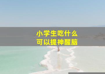 小学生吃什么可以提神醒脑