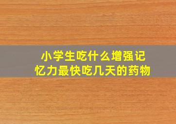 小学生吃什么增强记忆力最快吃几天的药物