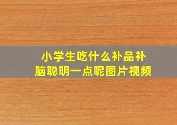 小学生吃什么补品补脑聪明一点呢图片视频