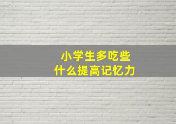 小学生多吃些什么提高记忆力