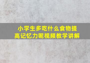 小学生多吃什么食物提高记忆力呢视频教学讲解