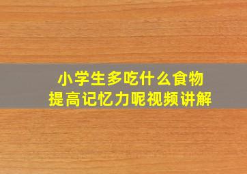 小学生多吃什么食物提高记忆力呢视频讲解