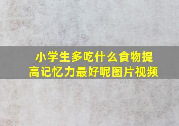 小学生多吃什么食物提高记忆力最好呢图片视频