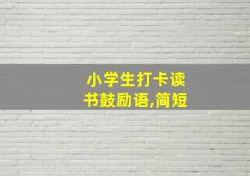 小学生打卡读书鼓励语,简短