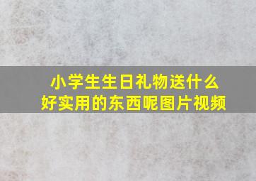 小学生生日礼物送什么好实用的东西呢图片视频