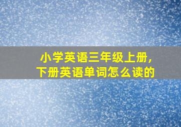 小学英语三年级上册,下册英语单词怎么读的