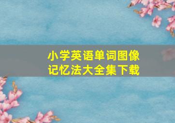 小学英语单词图像记忆法大全集下载