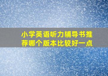 小学英语听力辅导书推荐哪个版本比较好一点