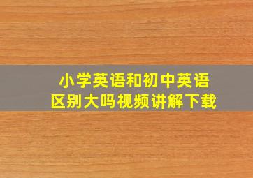 小学英语和初中英语区别大吗视频讲解下载