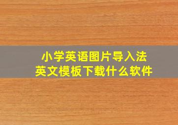 小学英语图片导入法英文模板下载什么软件