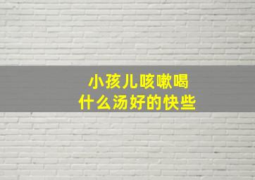 小孩儿咳嗽喝什么汤好的快些