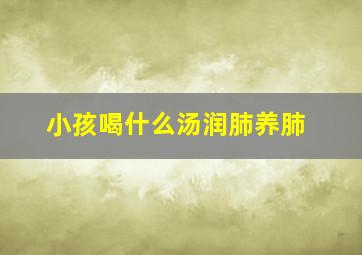 小孩喝什么汤润肺养肺