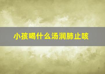 小孩喝什么汤润肺止咳