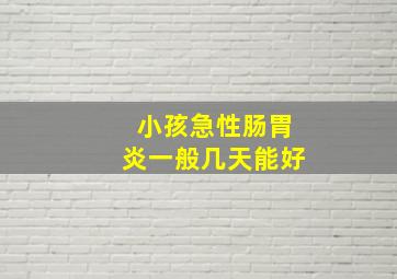 小孩急性肠胃炎一般几天能好