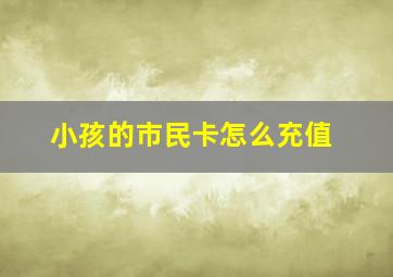 小孩的市民卡怎么充值