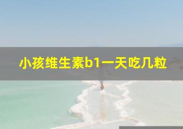 小孩维生素b1一天吃几粒