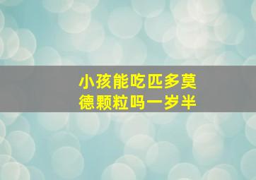 小孩能吃匹多莫德颗粒吗一岁半