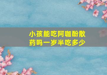 小孩能吃阿咖酚散药吗一岁半吃多少