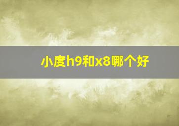 小度h9和x8哪个好