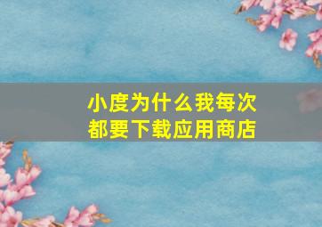 小度为什么我每次都要下载应用商店