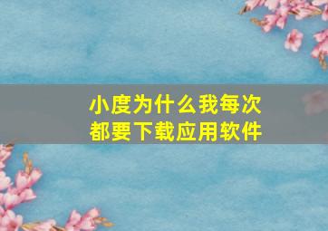 小度为什么我每次都要下载应用软件