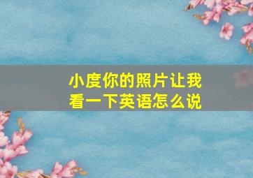 小度你的照片让我看一下英语怎么说