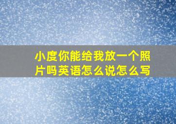 小度你能给我放一个照片吗英语怎么说怎么写