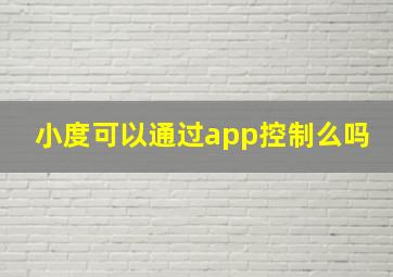 小度可以通过app控制么吗